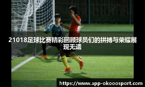 21018足球比赛精彩回顾球员们的拼搏与荣耀展现无遗